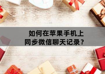 如何在苹果手机上同步微信聊天记录?-图片2